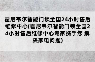 霍尼韦尔智能门锁全国24小时售后维修中心(霍尼韦尔智能门锁全国24小时售后维修中心专家携手您 解决家电问题)